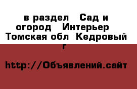  в раздел : Сад и огород » Интерьер . Томская обл.,Кедровый г.